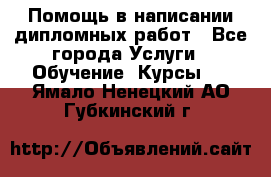 Помощь в написании дипломных работ - Все города Услуги » Обучение. Курсы   . Ямало-Ненецкий АО,Губкинский г.